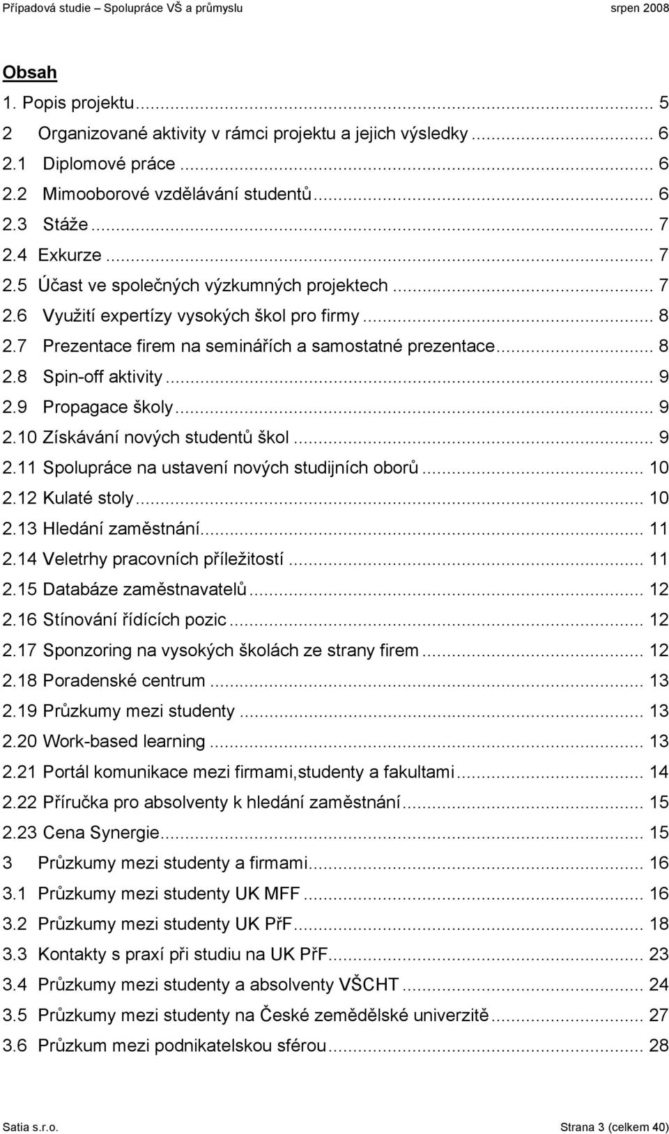 .. 9 2.9 Propagace školy... 9 2.10 Získávání nových studentů škol... 9 2.11 Spolupráce na ustavení nových studijních oborů... 10 2.12 Kulaté stoly... 10 2.13 Hledání zaměstnání... 11 2.