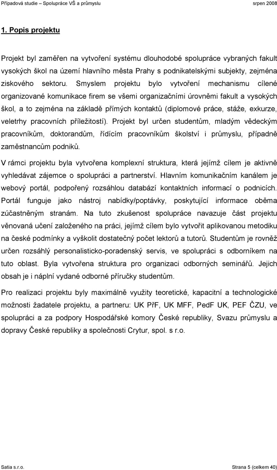 stáže, exkurze, veletrhy pracovních příležitostí). Projekt byl určen studentům, mladým vědeckým pracovníkům, doktorandům, řídícím pracovníkům školství i průmyslu, případně zaměstnancům podniků.