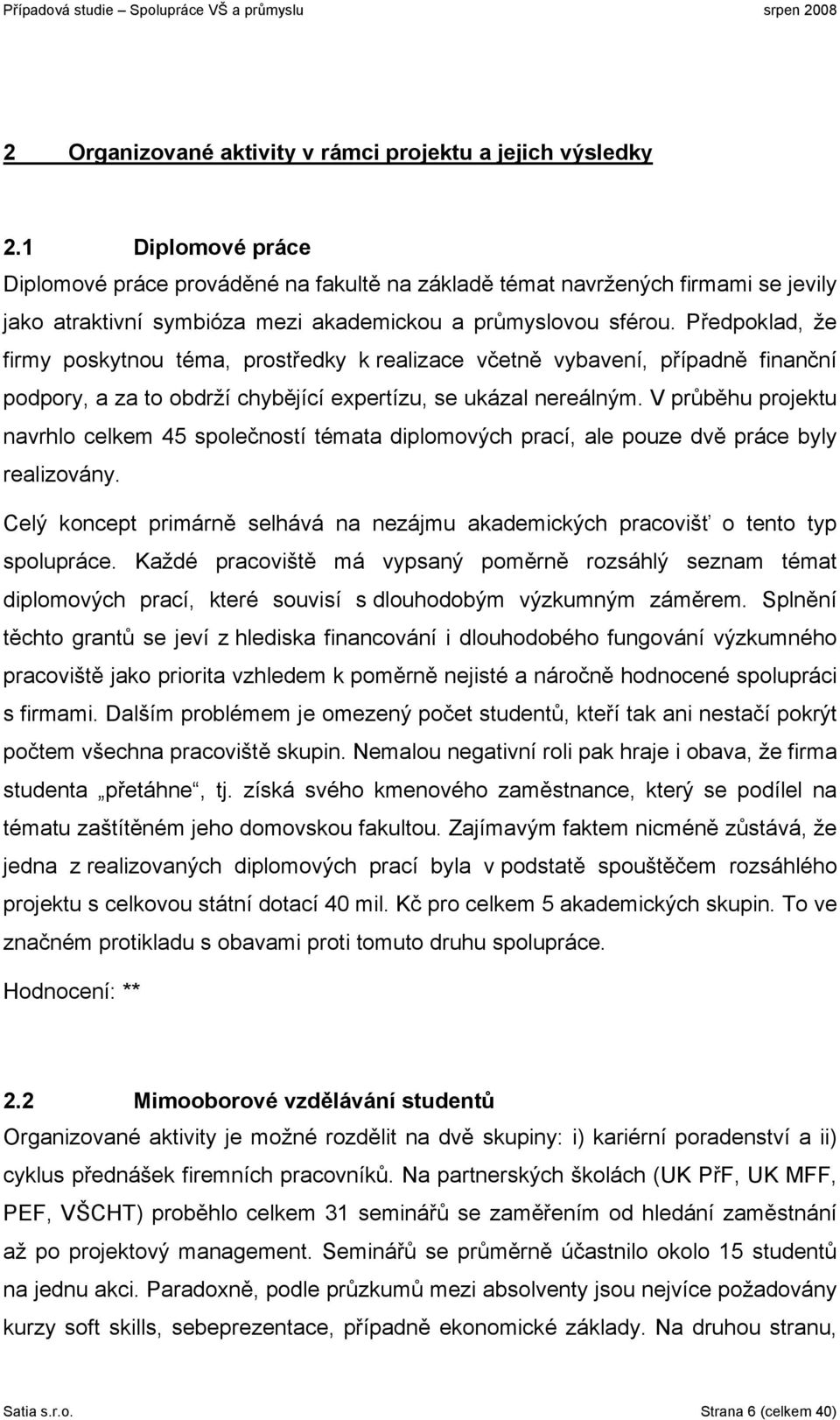 Předpoklad, že firmy poskytnou téma, prostředky k realizace včetně vybavení, případně finanční podpory, a za to obdrží chybějící expertízu, se ukázal nereálným.