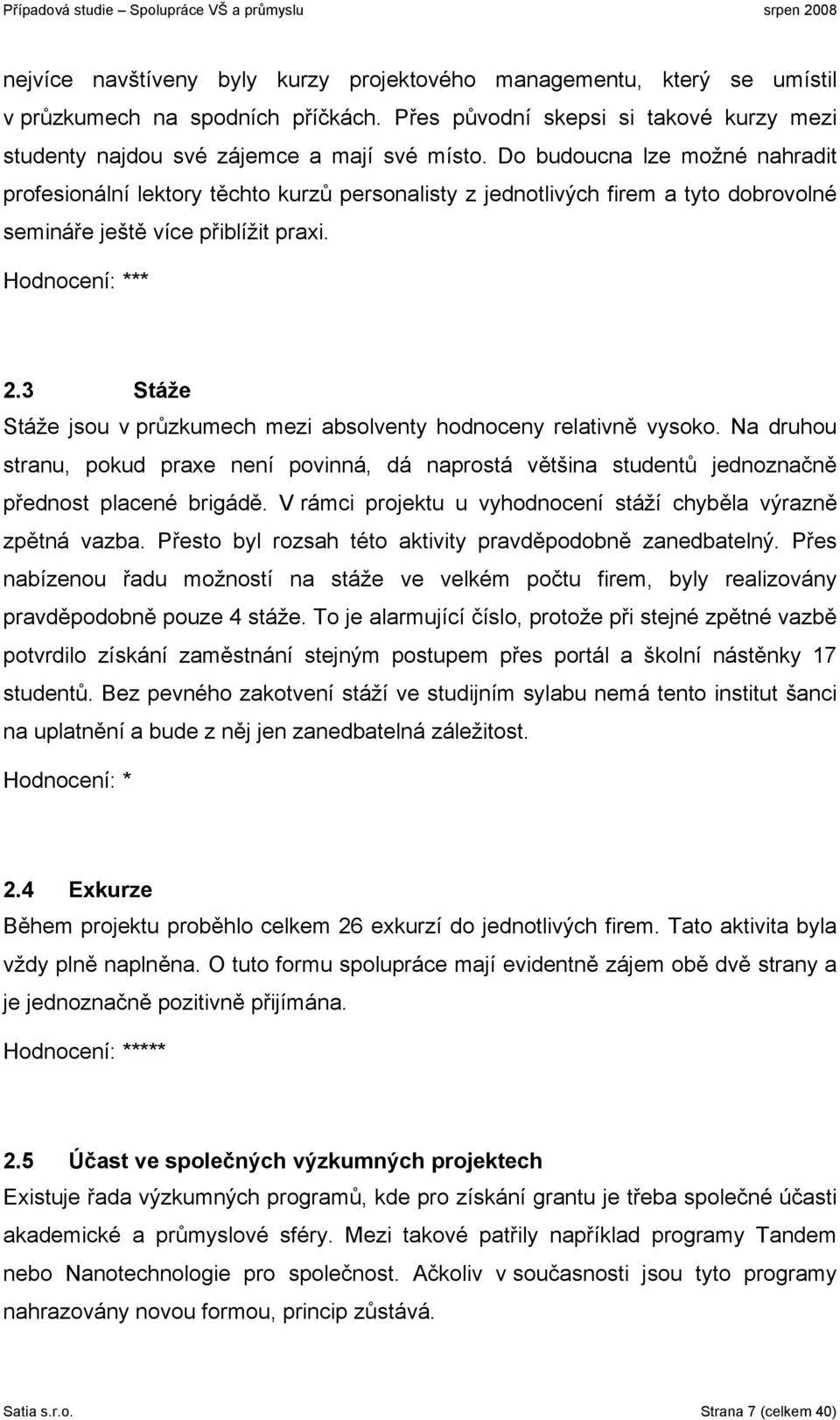 3 Stáže Stáže jsou v průzkumech mezi absolventy hodnoceny relativně vysoko. Na druhou stranu, pokud praxe není povinná, dá naprostá většina studentů jednoznačně přednost placené brigádě.