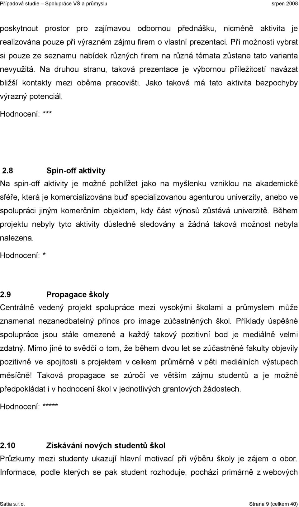 Na druhou stranu, taková prezentace je výbornou příležitostí navázat bližší kontakty mezi oběma pracovišti. Jako taková má tato aktivita bezpochyby výrazný potenciál. Hodnocení: *** 2.