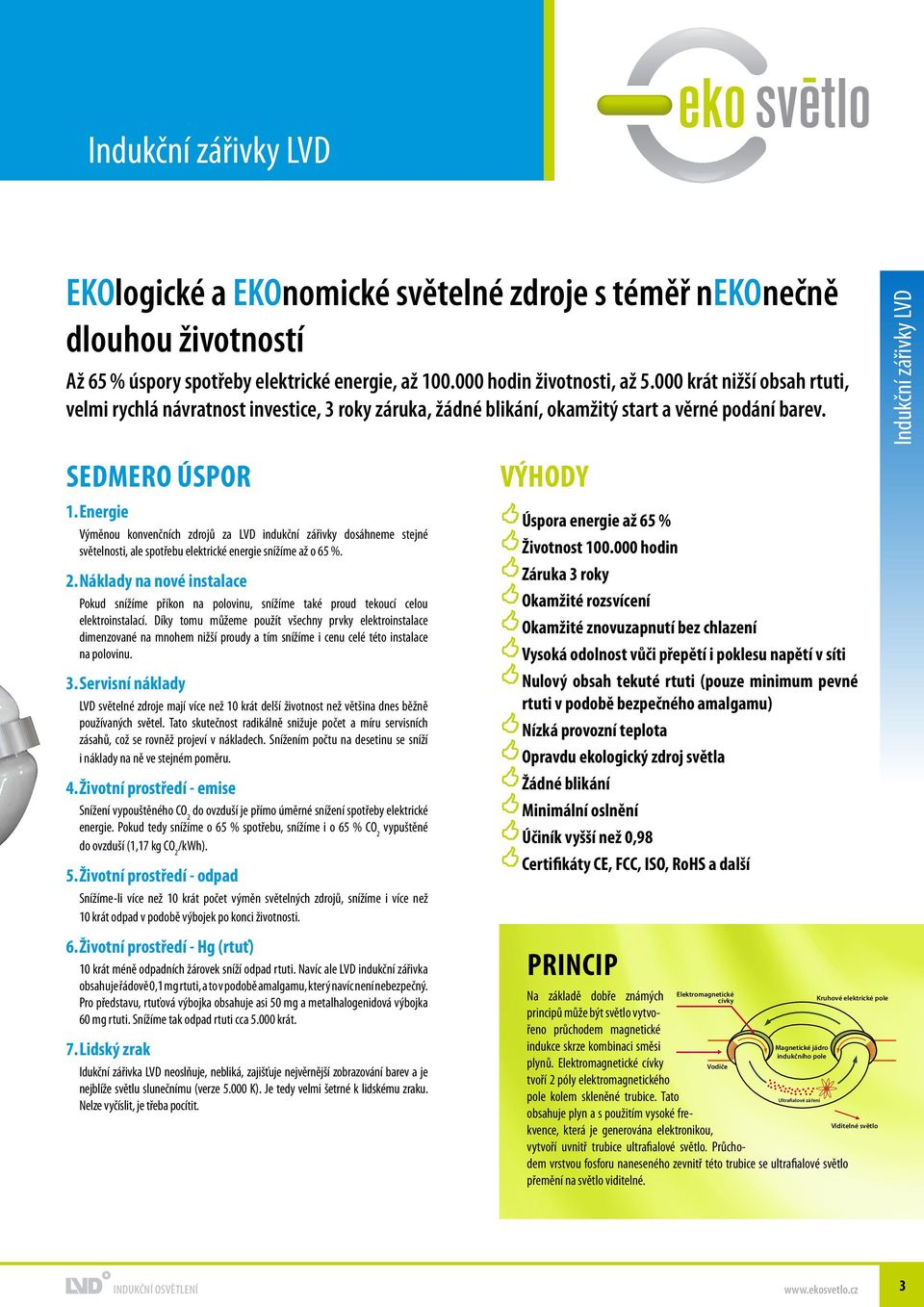 Energie Výměnou konvenčních zdrojů za LVD indukční zářivky dosáhneme stejné světelnosti, ale spotřebu elektrické energie snížíme až o 65 %. 2.