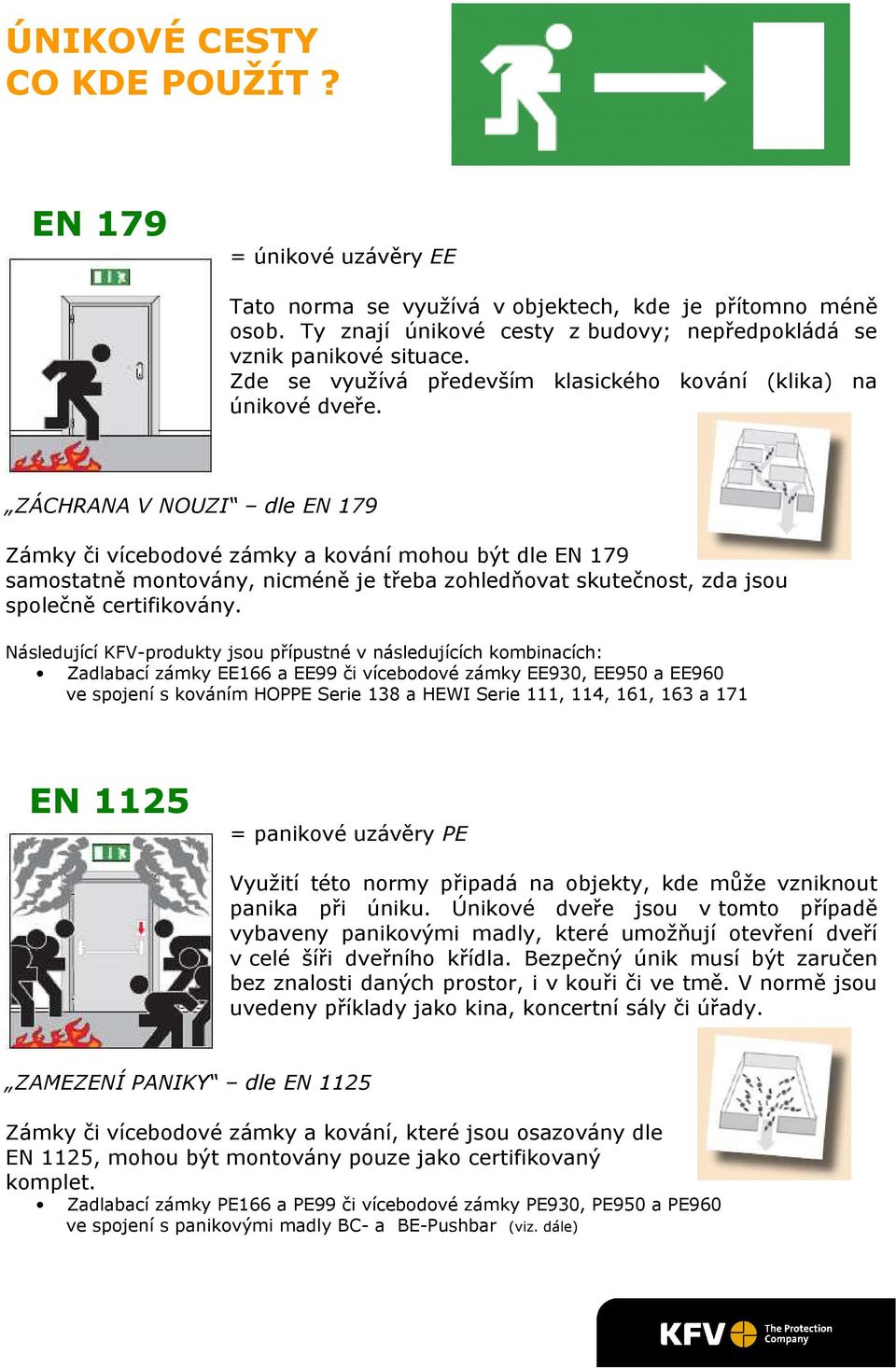 ZÁCHRANA V NOUZI dle EN 179 Zámky či vícebodové zámky a kování mohou být dle EN 179 samostatně montovány, nicméně je třeba zohledňovat skutečnost, zda jsou společně certifikovány.