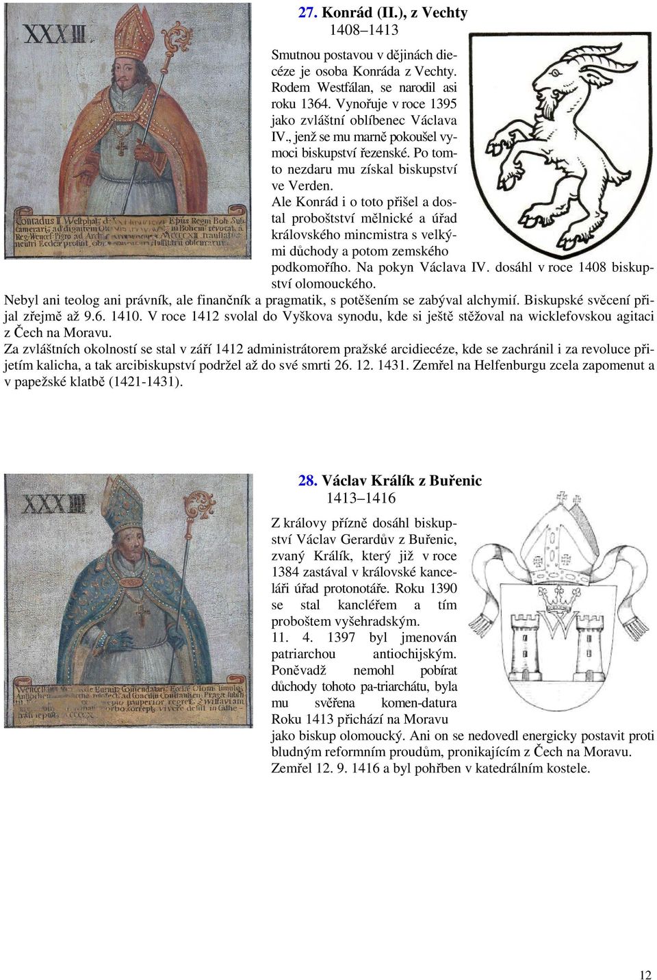 Ale Konrád i o toto přišel a dostal proboštství mělnické a úřad královského mincmistra s velkými důchody a potom zemského podkomořího. Na pokyn Václava IV. dosáhl v roce 1408 biskupství olomouckého.