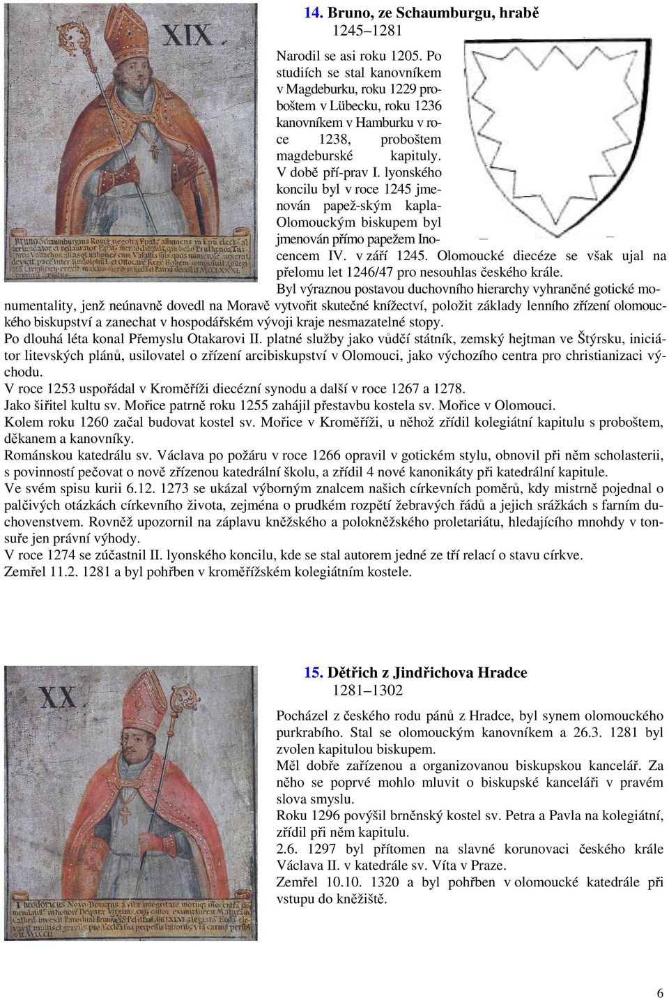 lyonského koncilu byl v roce 1245 jmenován papež-ským kaplanem. Olomouckým biskupem byl jmenován přímo papežem Inocencem IV. v září 1245.