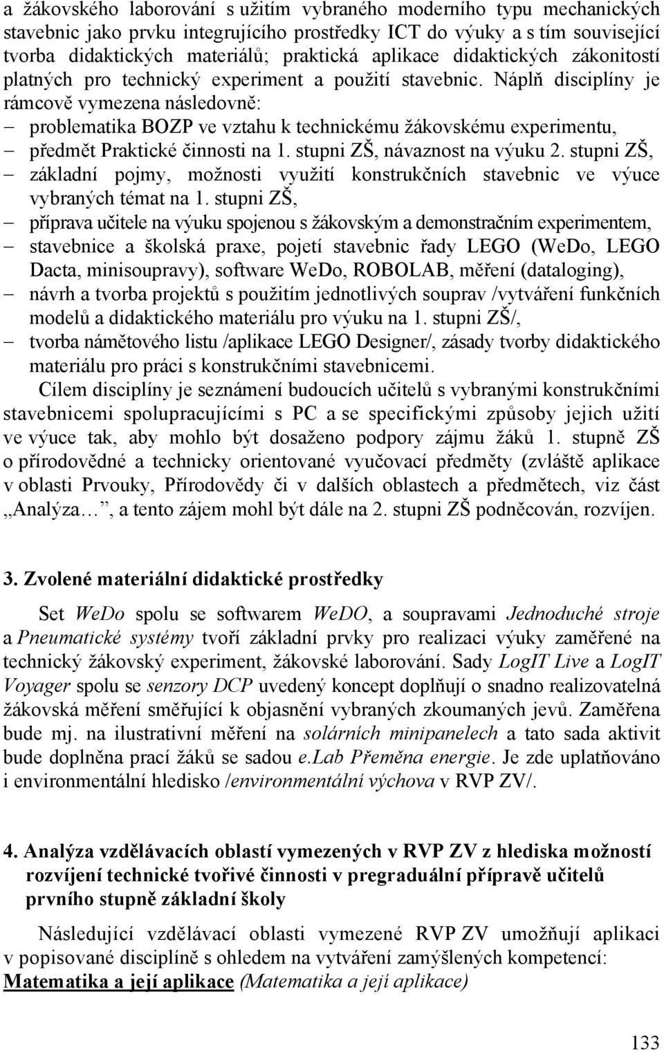 Náplň disciplíny je rámcově vymezena následovně: problematika BOZP ve vztahu k technickému žákovskému experimentu, předmět Praktické činnosti na 1. stupni ZŠ, návaznost na výuku 2.