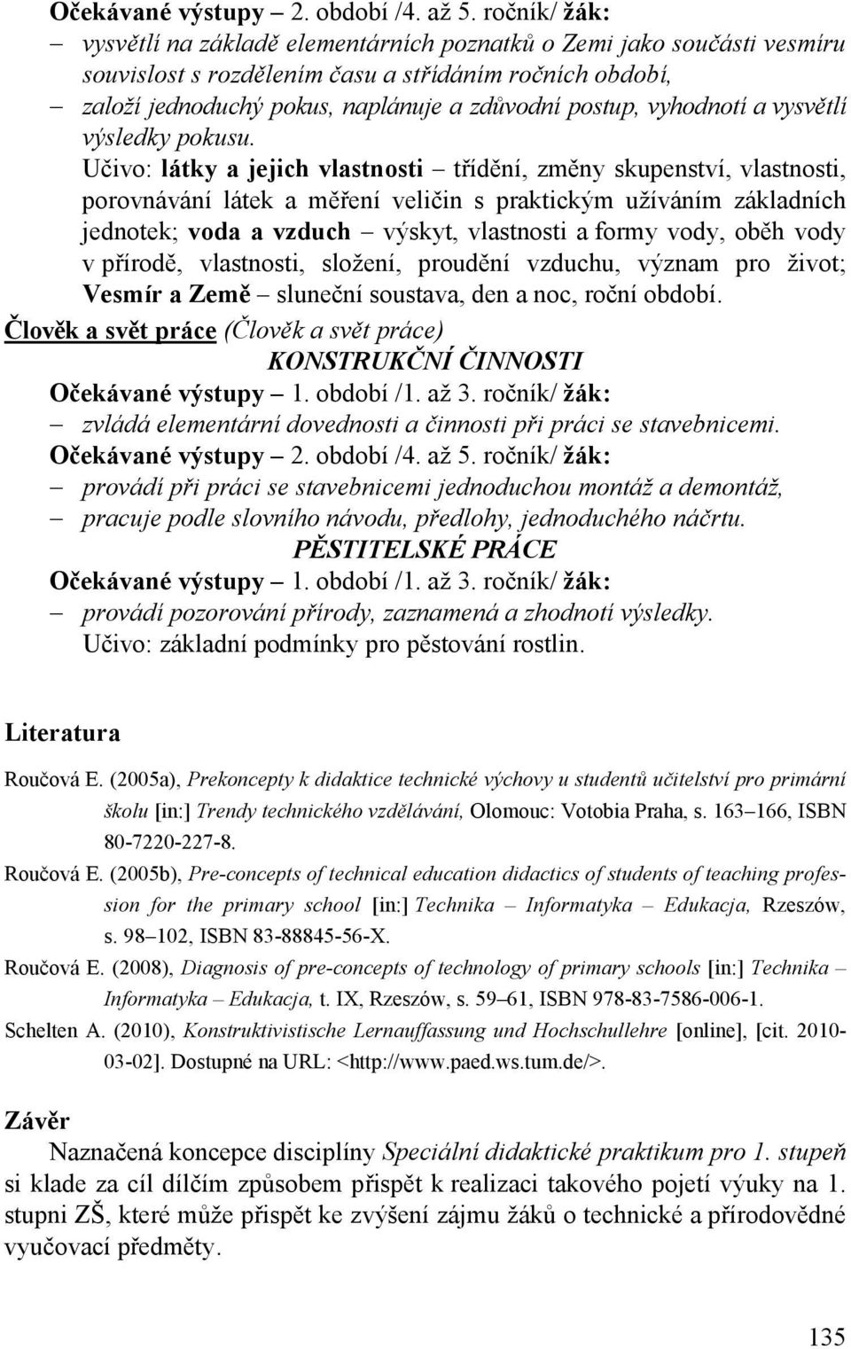 Učivo: látky a jejich vlastnosti třídění, změny skupenství, vlastnosti, porovnávání látek a měření veličin s praktickým užíváním základních jednotek; voda a vzduch výskyt, vlastnosti a formy vody,