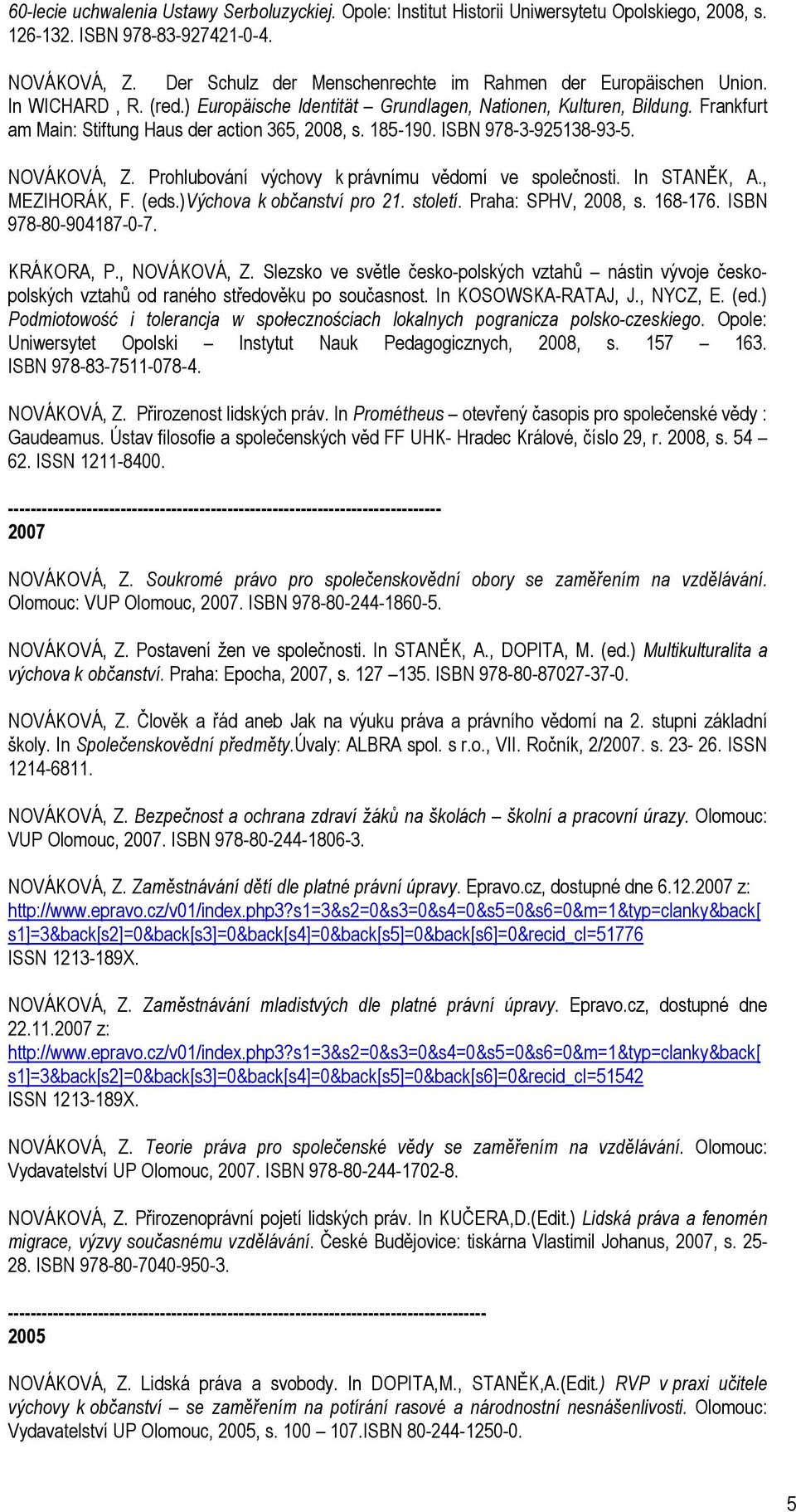 Frankfurt am Main: Stiftung Haus der action 365, 2008, s. 185-190. ISBN 978-3-925138-93-5. NOVÁKOVÁ, Z. Prohlubování výchovy k právnímu vědomí ve společnosti. In STANĚK, A., MEZIHORÁK, F. (eds.