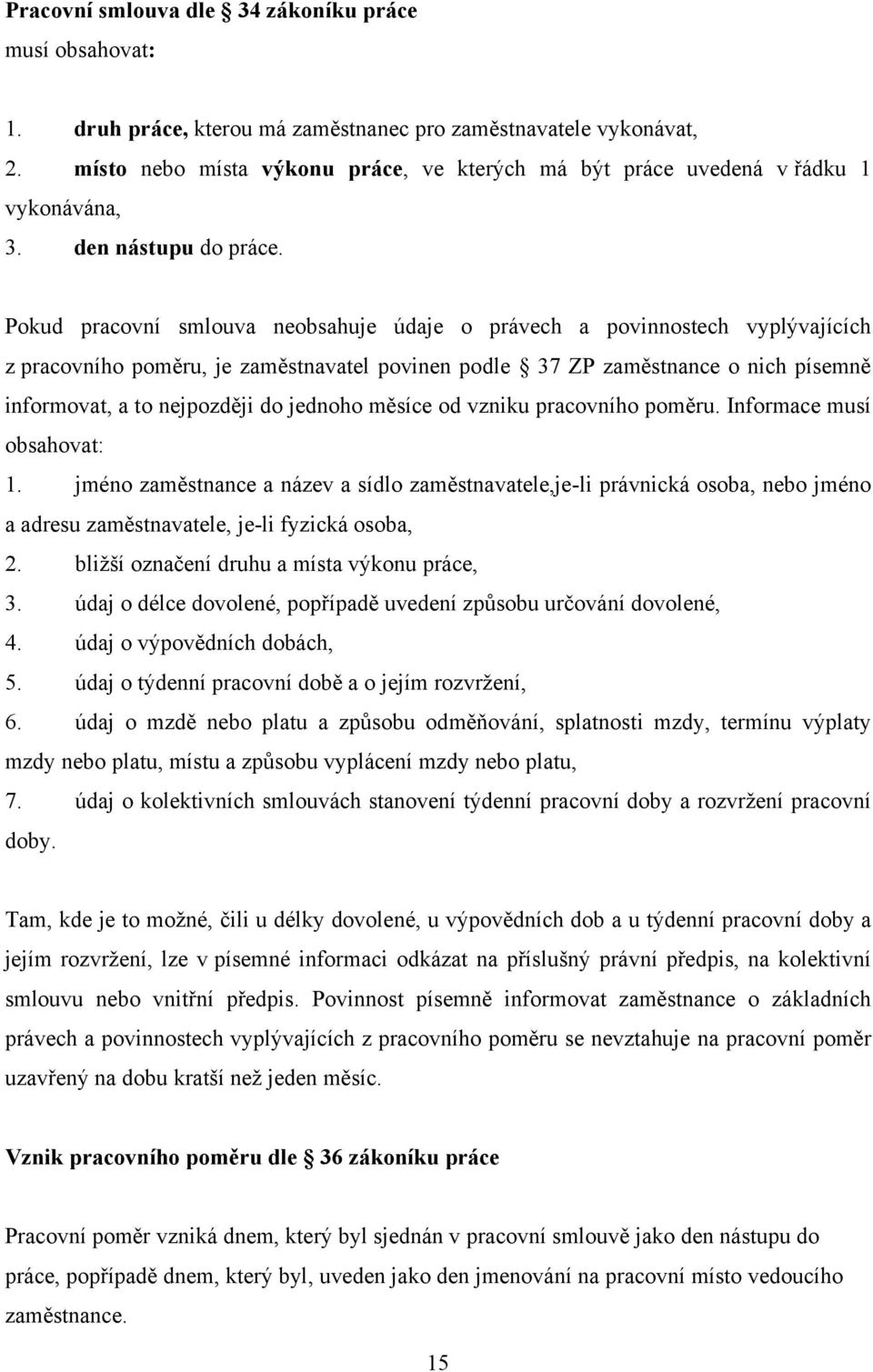 Pokud pracovní smlouva neobsahuje údaje o právech a povinnostech vyplývajících z pracovního poměru, je zaměstnavatel povinen podle 37 ZP zaměstnance o nich písemně informovat, a to nejpozději do