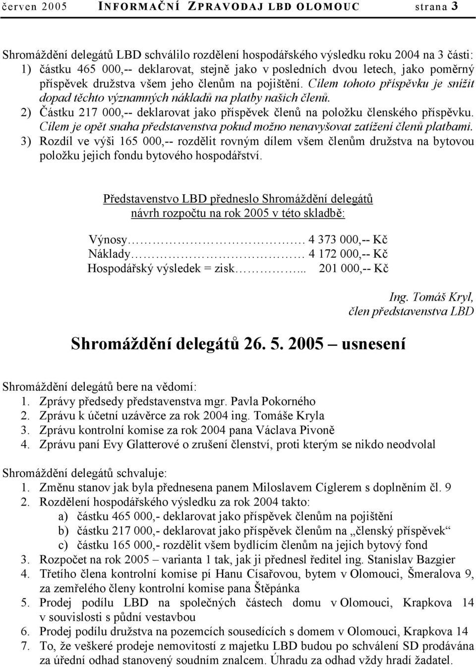 2) Částku 217 000,-- deklarovat jako příspěvek členů na položku členského příspěvku. Cílem je opět snaha představenstva pokud možno nenavyšovat zatížení členů platbami.