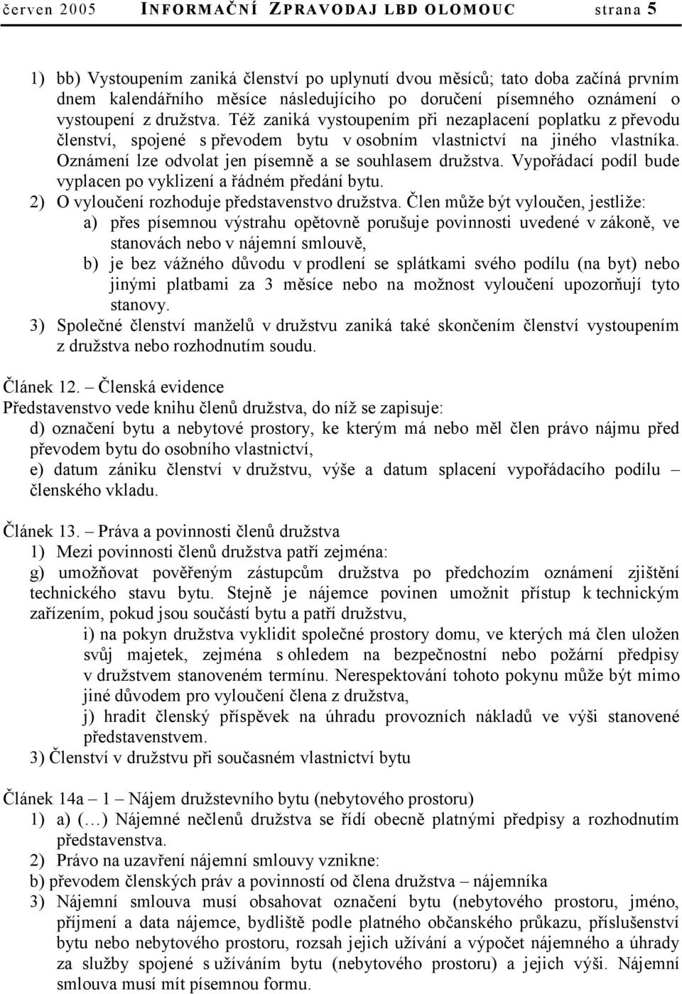 Oznámení lze odvolat jen písemně a se souhlasem družstva. Vypořádací podíl bude vyplacen po vyklizení a řádném předání bytu. 2) O vyloučení rozhoduje představenstvo družstva.