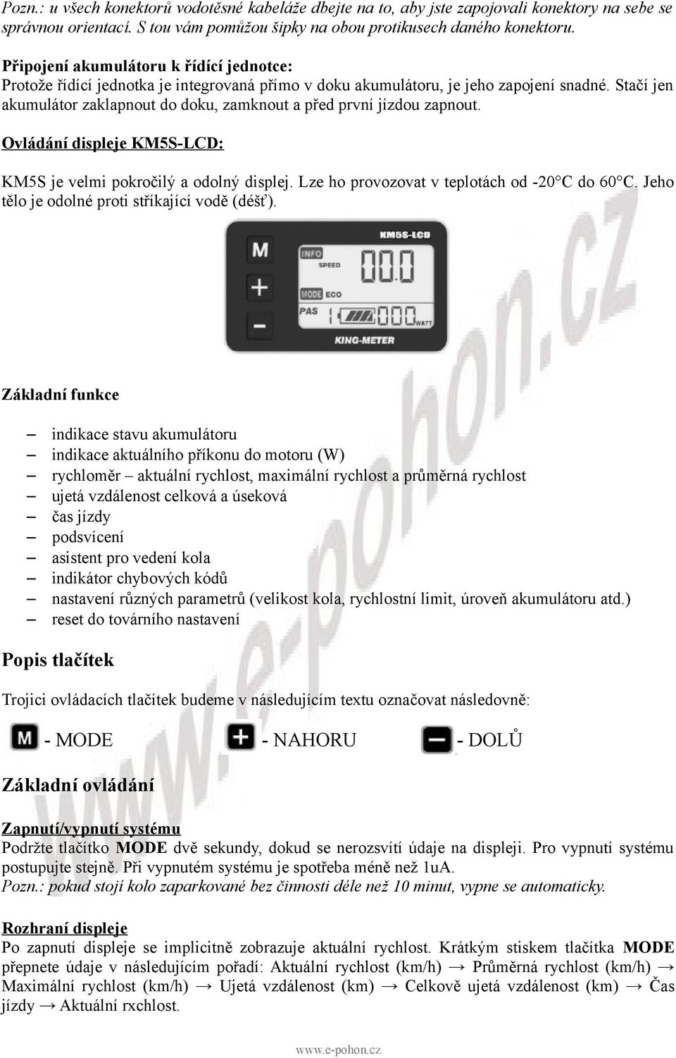 Stačí jen akumulátor zaklapnout do doku, zamknout a před první jízdou zapnout. Ovládání displeje KM5S-LCD: KM5S je velmi pokročilý a odolný displej. Lze ho provozovat v teplotách od -20 C do 60 C.