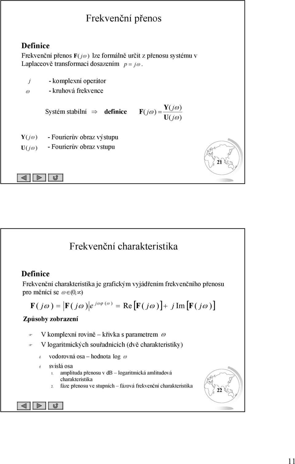 Definice Frekvenční chrkerisik je grfickým vyjádřením frekvenčního řenosu ro měnící se ω, jωϕ ω F jω F jω e Re Zůsoby zobrzení [ F jω ] j Im [ F jω ] V