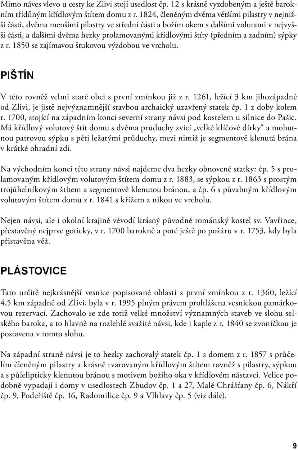 (předním a zadním) sýpky z r. 1850 se zajímavou štukovou výzdobou ve vrcholu. Pištín V této rovněž velmi staré obci s první zmínkou již z r.