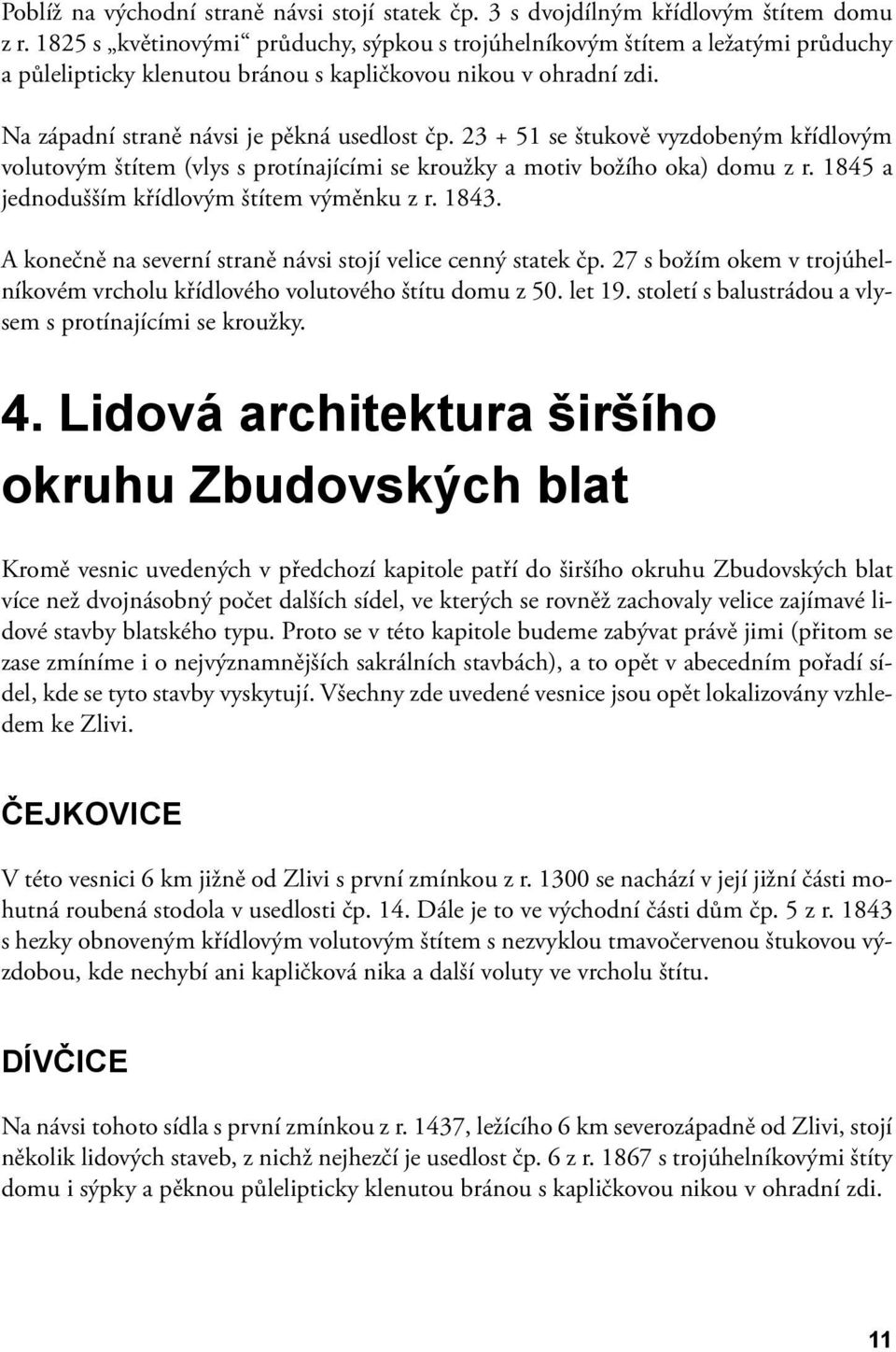 23 + 51 se štukově vyzdobeným křídlovým volutovým štítem (vlys s protínajícími se kroužky a motiv božího oka) domu z r. 1845 a jednodušším křídlovým štítem výměnku z r. 1843.