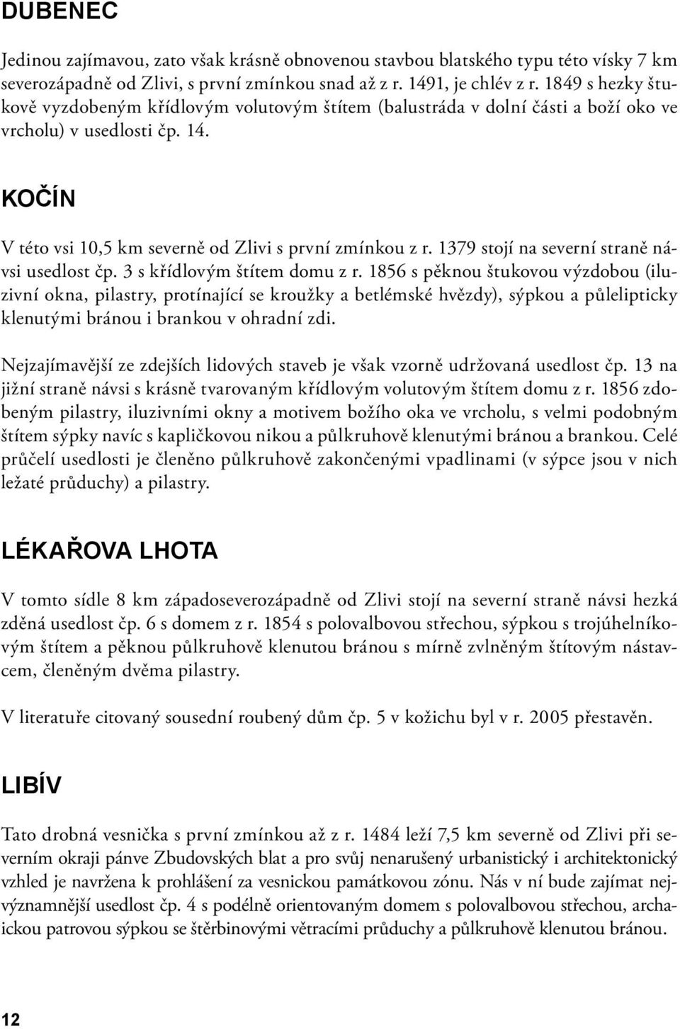 1379 stojí na severní straně návsi usedlost čp. 3 s křídlovým štítem domu z r.