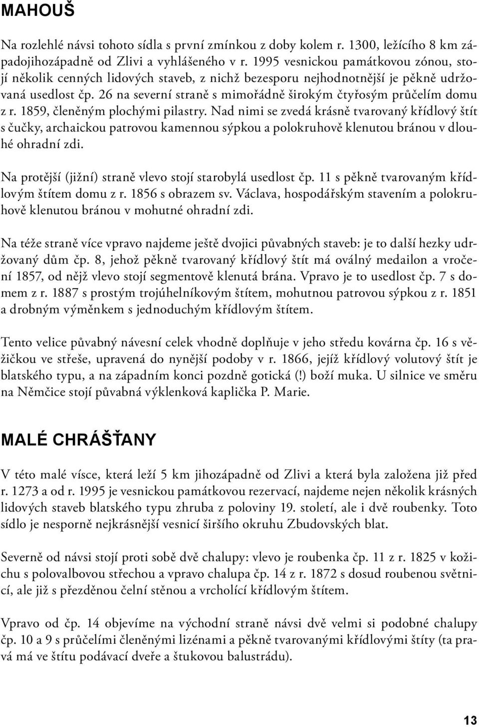 26 na severní straně s mimořádně širokým čtyřosým průčelím domu z r. 1859, členěným plochými pilastry.