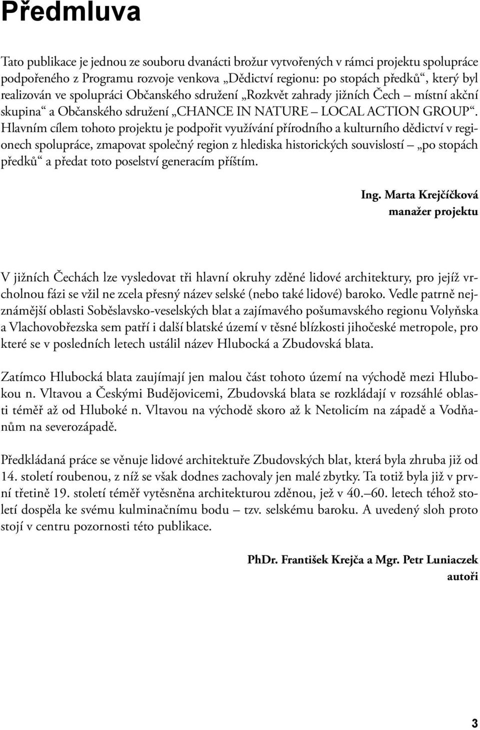 Hlavním cílem tohoto projektu je podpořit využívání přírodního a kulturního dědictví v regionech spolupráce, zmapovat společný region z hlediska historických souvislostí po stopách předků a předat