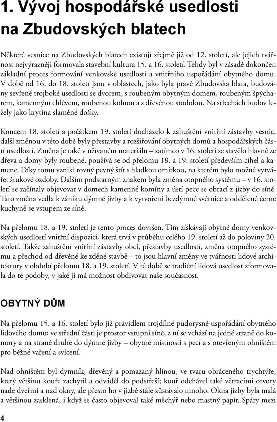 století jsou v oblastech, jako byla právě Zbudovská blata, budovány sevřené trojboké usedlosti se dvorem, s roubeným obytným domem, roubeným špýcharem, kamenným chlévem, roubenou kolnou a s dřevěnou