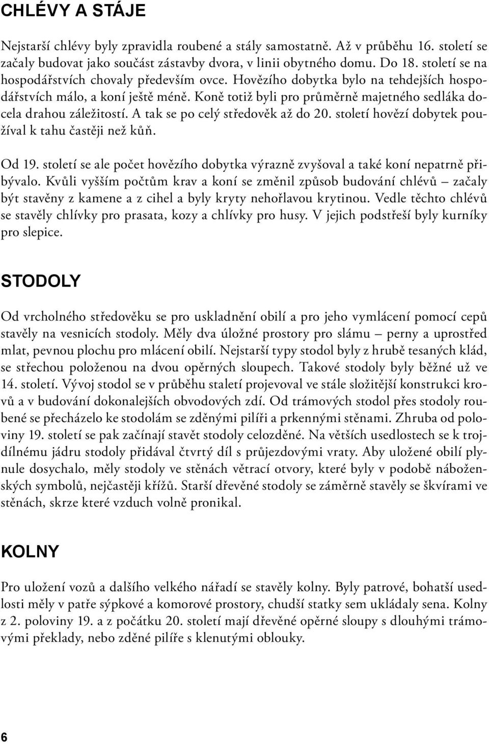 Koně totiž byli pro průměrně majetného sedláka docela drahou záležitostí. A tak se po celý středověk až do 20. století hovězí dobytek používal k tahu častěji než kůň. Od 19.