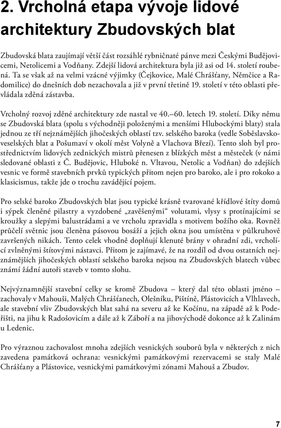 Ta se však až na velmi vzácné výjimky (Čejkovice, Malé Chrášťany, Němčice a Radomilice) do dnešních dob nezachovala a již v první třetině 19. století v této oblasti převládala zděná zástavba.