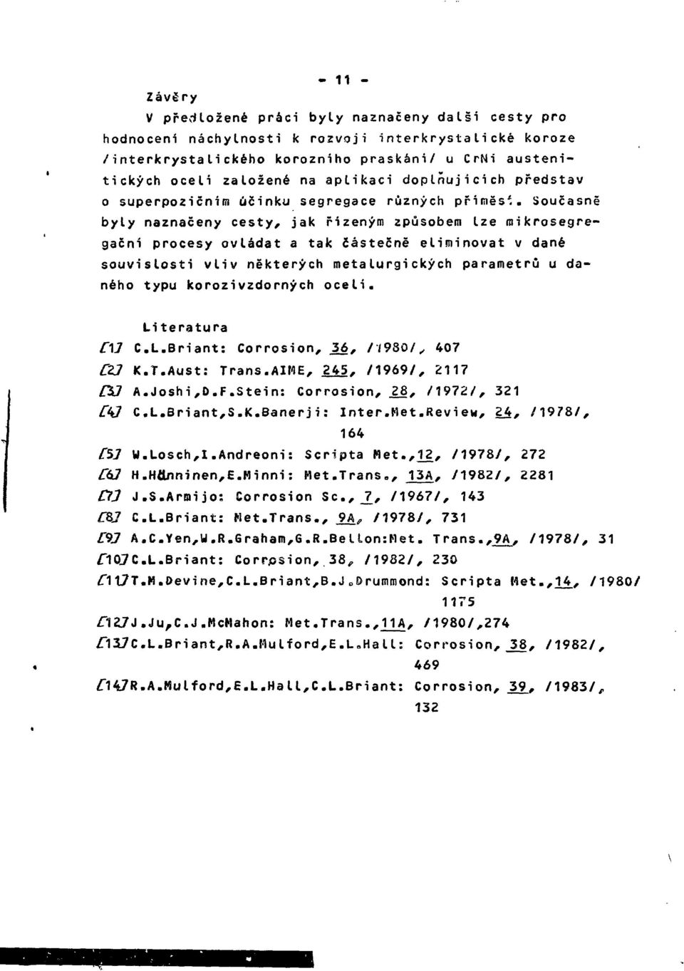 Současně byly naznačeny cesty, jak řízeným způsobem lze roikrosegregační procesy ovládat a tak částečně eliminovat v dané souvislosti vliv některých metalurgických parametrů u daného typu korozi