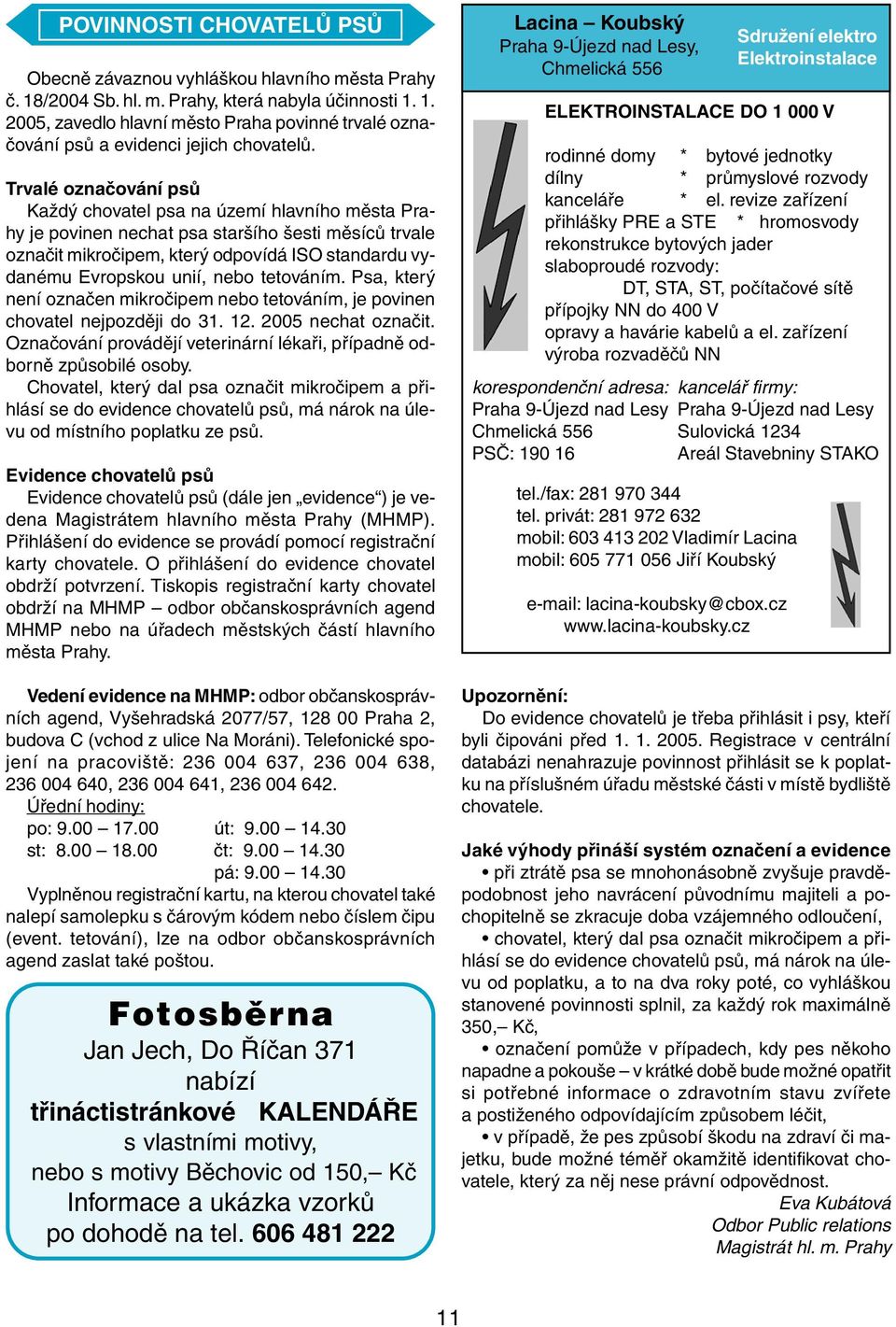 nebo tetováním. Psa, který není označen mikročipem nebo tetováním, je povinen chovatel nejpozději do 31. 12. 2005 nechat označit.