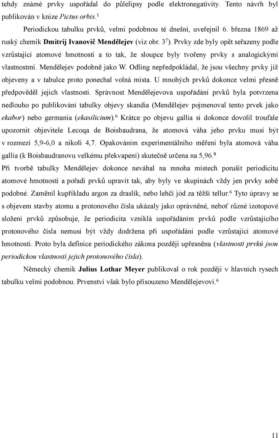 Prvky zde byly opět seřazeny podle vzrůstající atomové hmotnosti a to tak, že sloupce byly tvořeny prvky s analogickými vlastnostmi. Mendělejev podobně jako W.