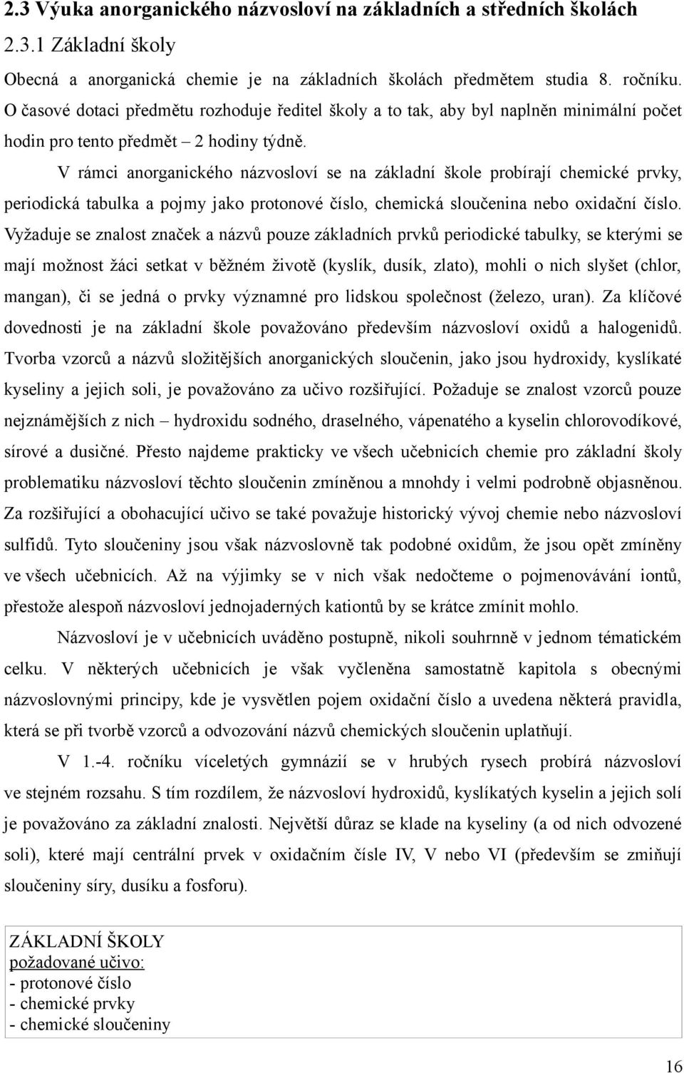 V rámci anorganického názvosloví se na základní škole probírají chemické prvky, periodická tabulka a pojmy jako protonové číslo, chemická sloučenina nebo oxidační číslo.