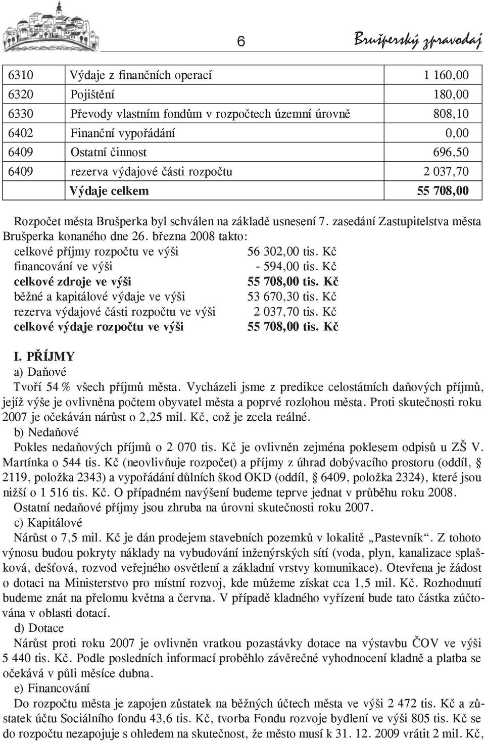 zasedání Zastupitelstva města Brušperka konaného dne 26. března 2008 takto: celkové příjmy rozpočtu ve výši 56 302,00 tis. Kč financování ve výši - 594,00 tis. Kč celkové zdroje ve výši 55 708,00 tis.