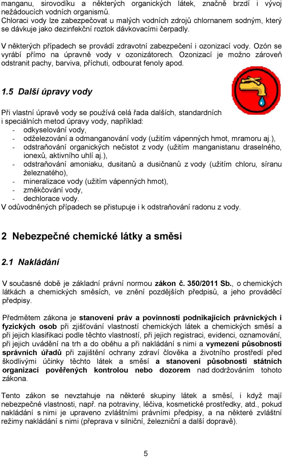 V některých případech se provádí zdravotní zabezpečení i ozonizací vody. Ozón se vyrábí přímo na úpravně vody v ozonizátorech.