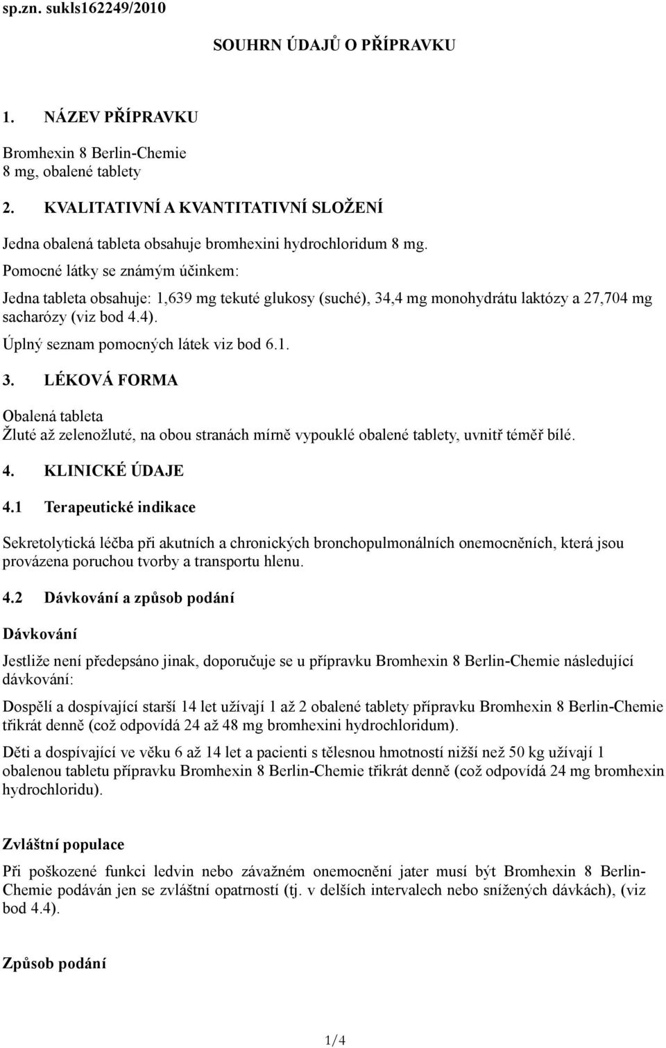 Pomocné látky se známým účinkem: Jedna tableta obsahuje: 1,639 mg tekuté glukosy (suché), 34