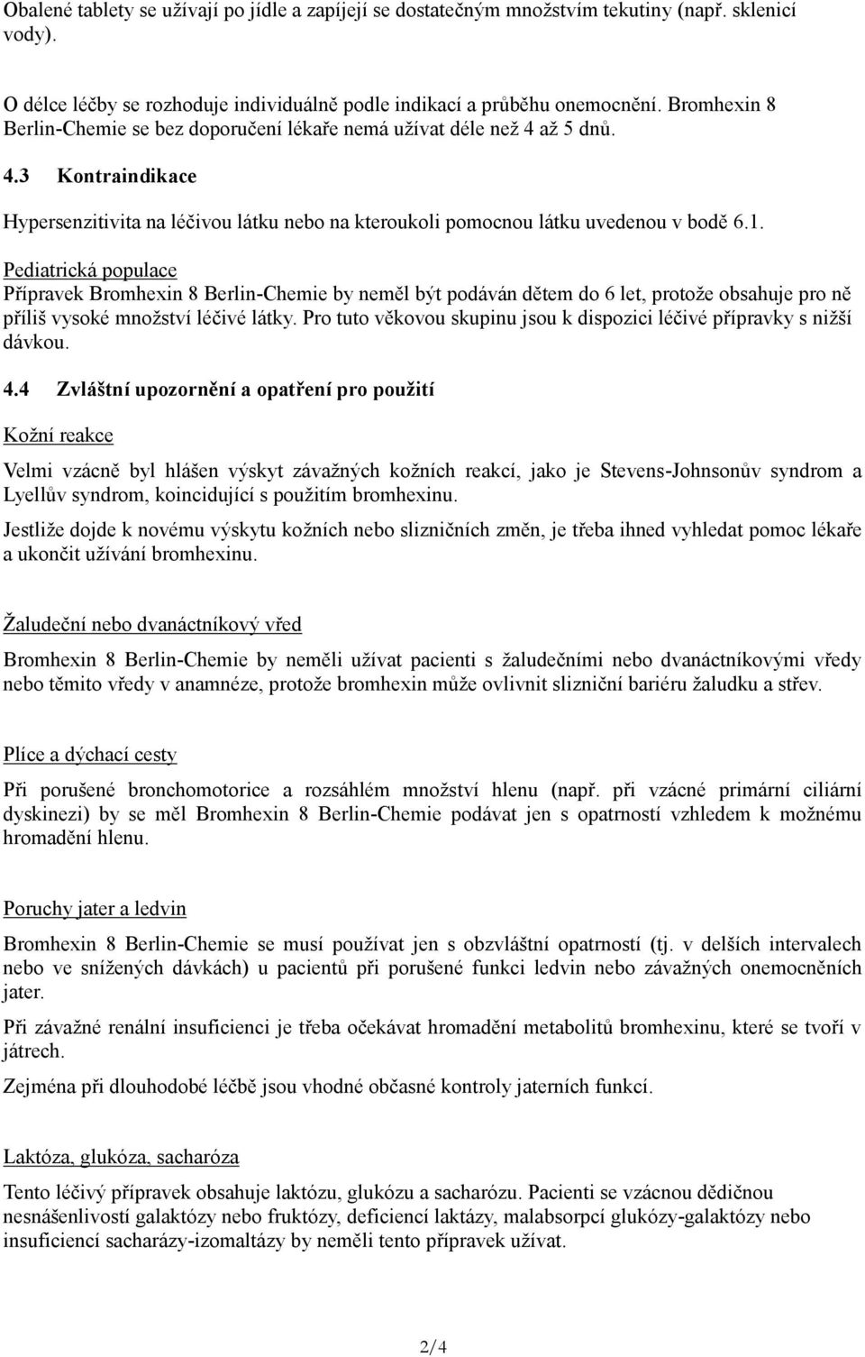 Pediatrická populace Přípravek Bromhexin 8 Berlin-Chemie by neměl být podáván dětem do 6 let, protože obsahuje pro ně příliš vysoké množství léčivé látky.