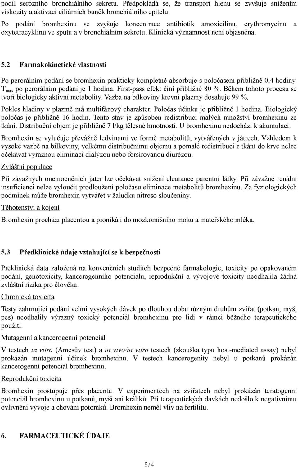 2 Farmakokinetické vlastnosti Po perorálním podání se bromhexin prakticky kompletně absorbuje s poločasem přibližně 0,4 hodiny. T max po perorálním podání je 1 hodina.