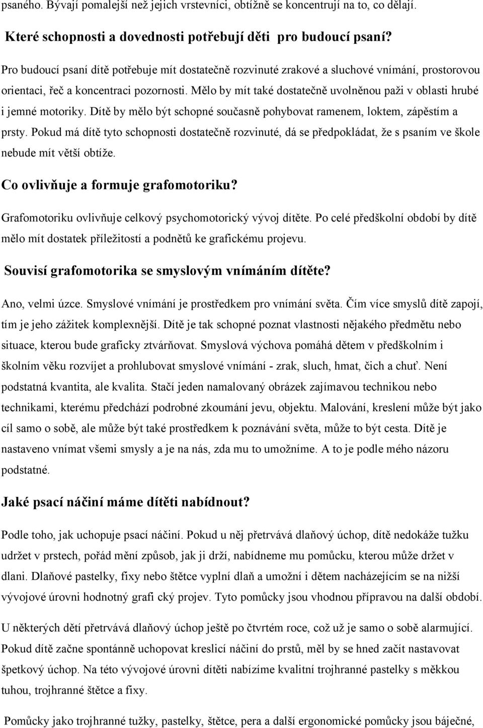 Mělo by mít také dostatečně uvolněnou paži v oblasti hrubé i jemné motoriky. Dítě by mělo být schopné současně pohybovat ramenem, loktem, zápěstím a prsty.