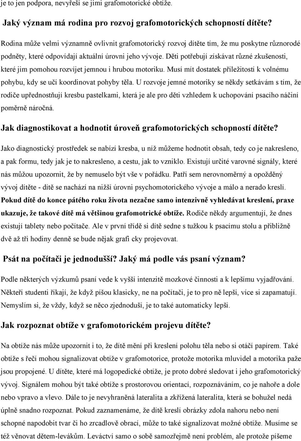 Děti potřebují získávat různé zkušenosti, které jim pomohou rozvíjet jemnou i hrubou motoriku. Musí mít dostatek příležitostí k volnému pohybu, kdy se učí koordinovat pohyby těla.