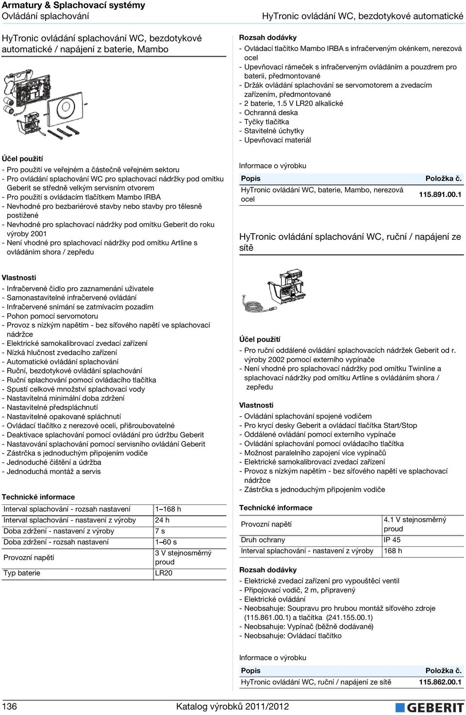 výroby 2001 - Není vhodné pro splachovací nádržky pod omítku Artline s ovládáním shora / HyTronic ovládání WC, bezdotykové automatické - Ovládací tlačítko Mambo IRBA s infračerveným okénkem, nerezová