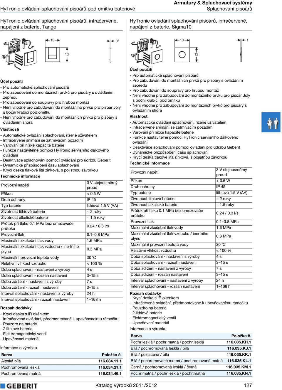 pod omítku - Není vhodné pro zabudování do montážních prvků pro pisoáry s ovládáním shora - Automatické ovládání splachování, řízené uživatelem - Infračervené snímání se zatmívacím pozadím - Varování