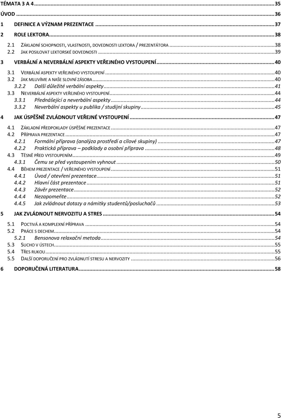 3 NEVERBÁLNÍ ASPEKTY VEŘEJNÉHO VYSTOUPENÍ... 44 3.3.1 Přednášející a neverbální aspekty... 44 3.3.2 Neverbální aspekty u publika / studijní skupiny... 45 4 JAK ÚSPĚŠNĚ ZVLÁDNOUT VEŘEJNÉ VYSTOUPENÍ.