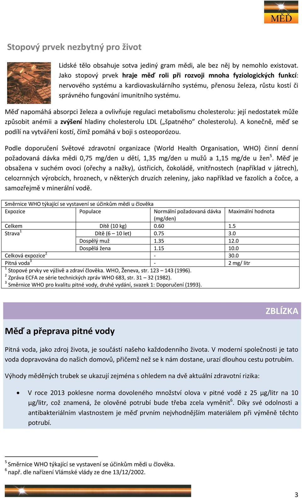 Měď napomáhá absorpci železa a ovlivňuje regulaci metabolismu cholesterolu: její nedostatek může způsobit anémii a zvýšení hladiny cholesterolu LDL ( špatného cholesterolu).