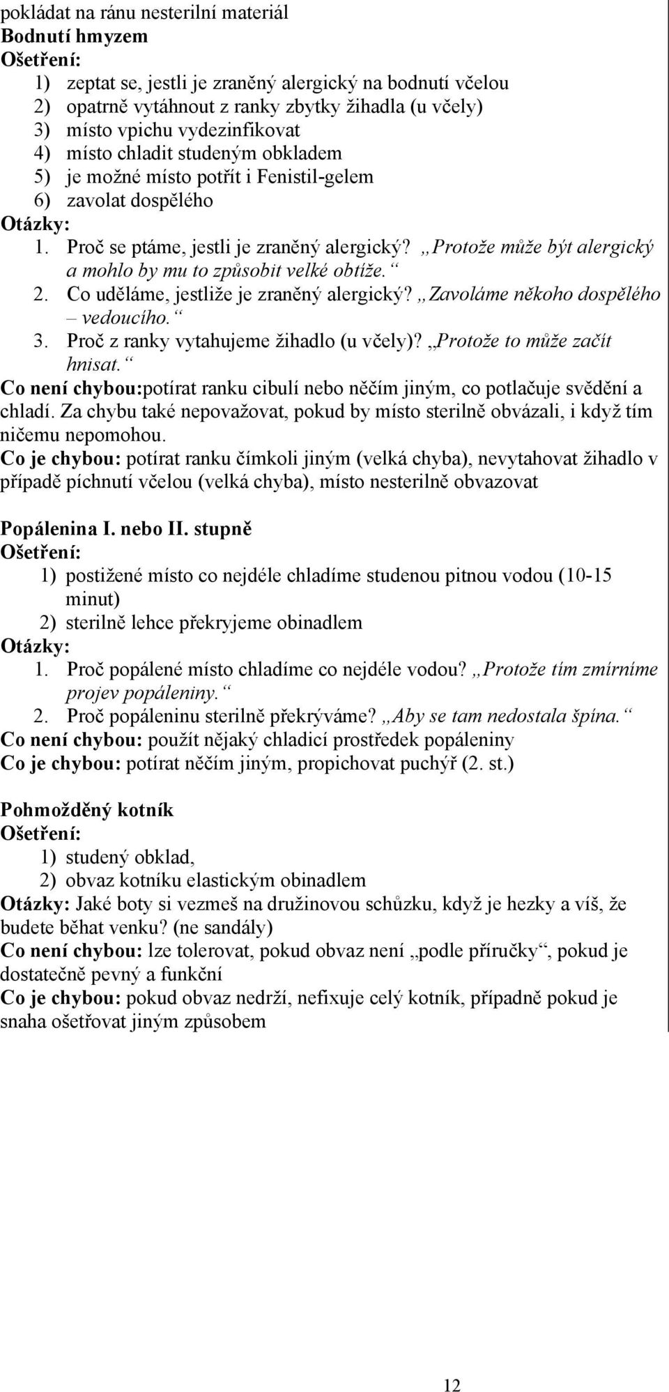 Protože může být alergický a mohlo by mu to způsobit velké obtíže. 2. Co uděláme, jestliže je zraněný alergický? Zavoláme někoho dospělého vedoucího. 3. Proč z ranky vytahujeme žihadlo (u včely)?