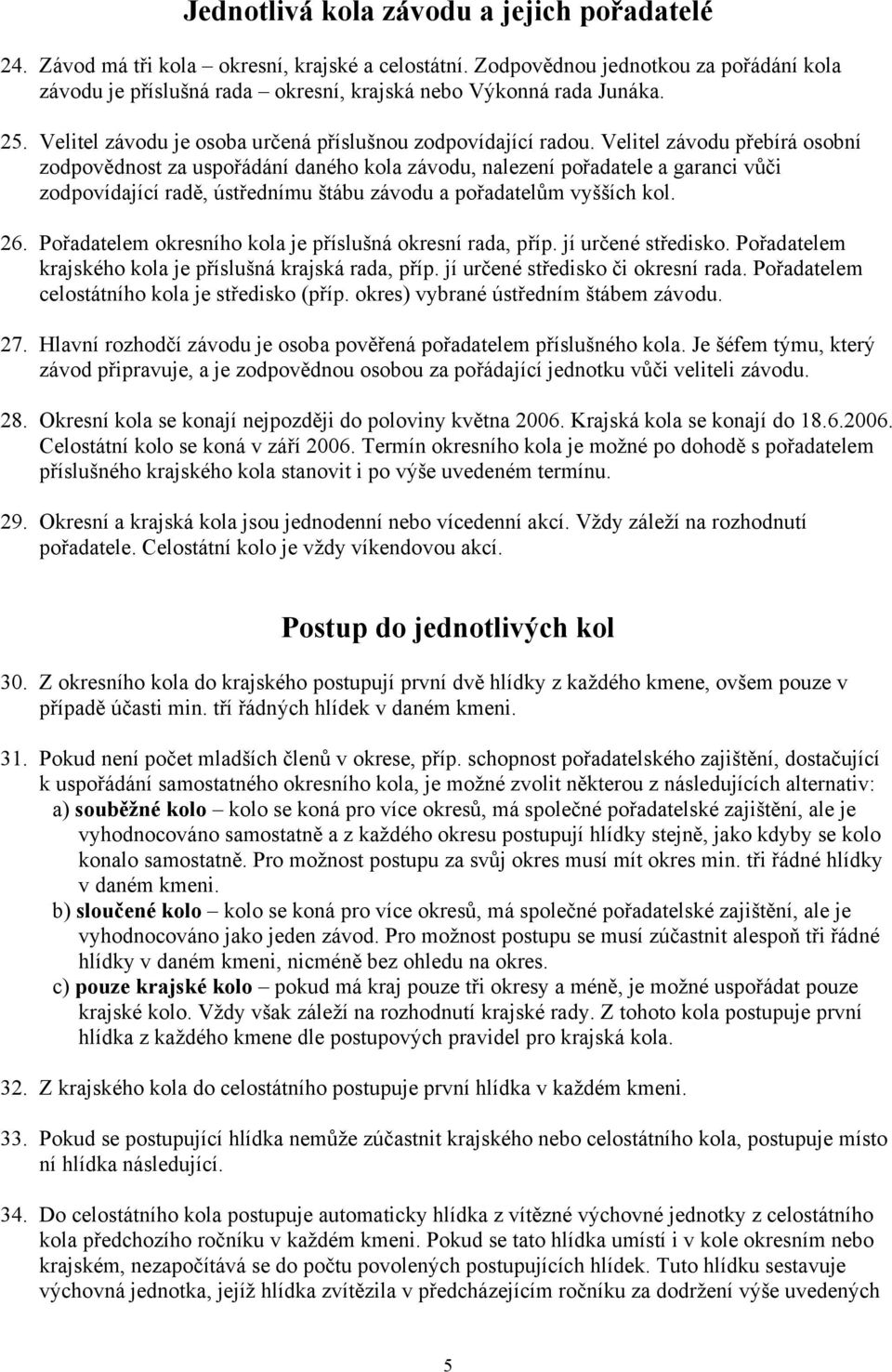 Velitel závodu přebírá osobní zodpovědnost za uspořádání daného kola závodu, nalezení pořadatele a garanci vůči zodpovídající radě, ústřednímu štábu závodu a pořadatelům vyšších kol. 26.