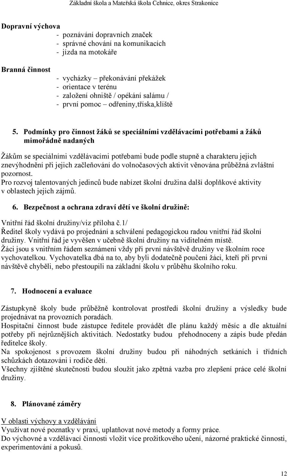 Podmínky pro činnost žáků se speciálními vzdělávacími potřebami a žáků mimořádně nadaných Ţákům se speciálními vzdělávacími potřebami bude podle stupně a charakteru jejich znevýhodnění při jejich