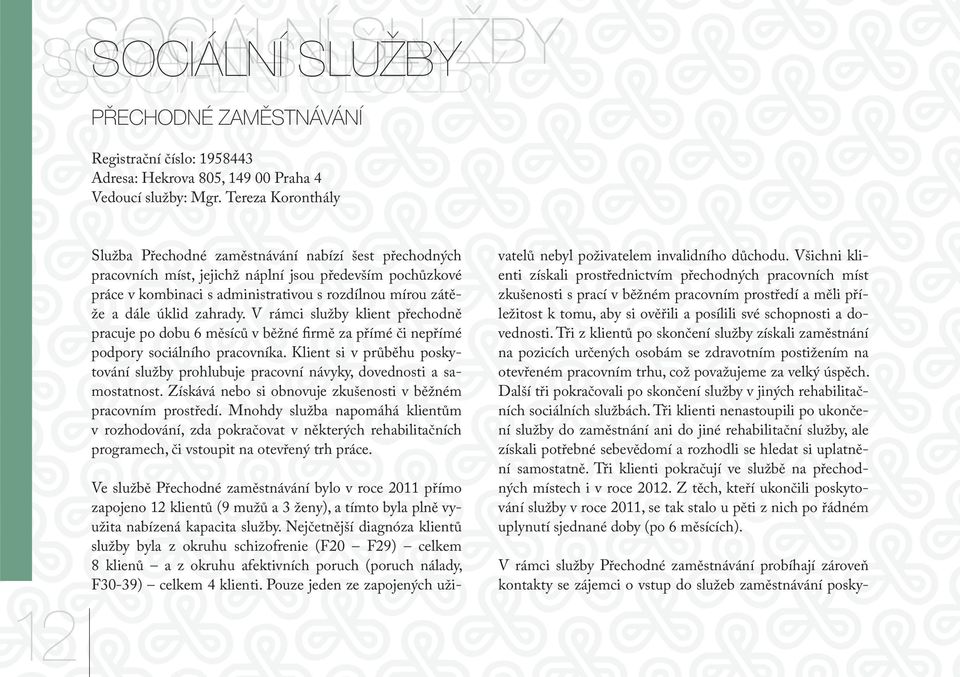 úklid zahrady. V rámci služby klient přechodně pracuje po dobu 6 měsíců v běžné firmě za přímé či nepřímé podpory sociálního pracovníka.