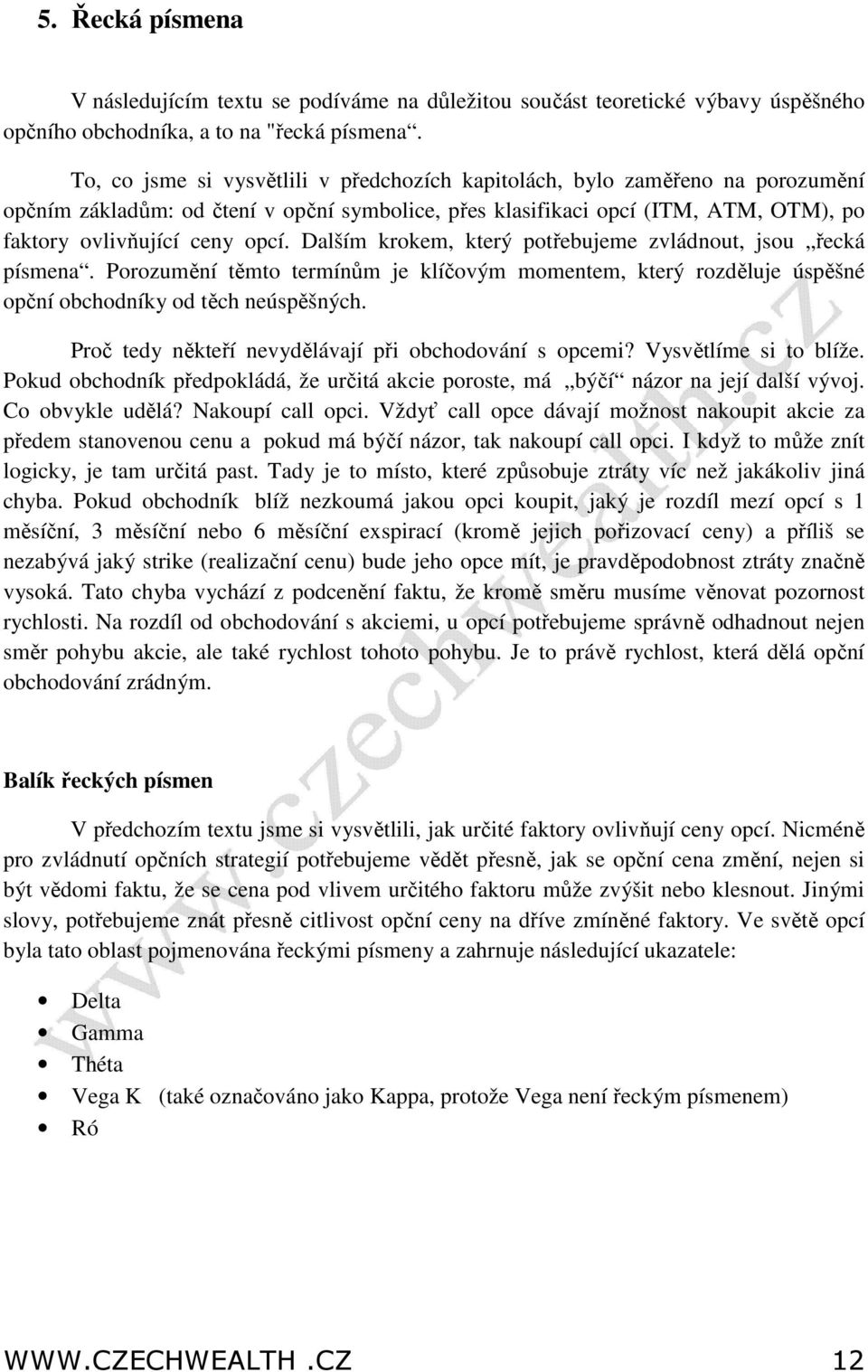 Dalším krokem, který potřebujeme zvládnout, jsou řecká písmena. Porozumění těmto termínům je klíčovým momentem, který rozděluje úspěšné opční obchodníky od těch neúspěšných.