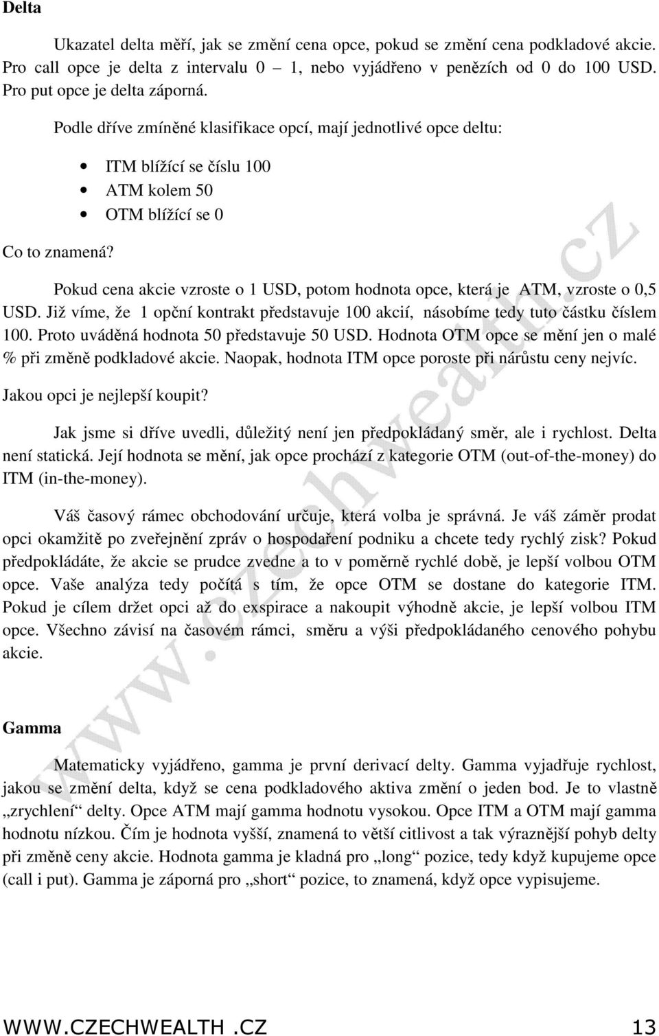 ITM blížící se číslu 100 ATM kolem 50 OTM blížící se 0 Pokud cena akcie vzroste o 1 USD, potom hodnota opce, která je ATM, vzroste o 0,5 USD.