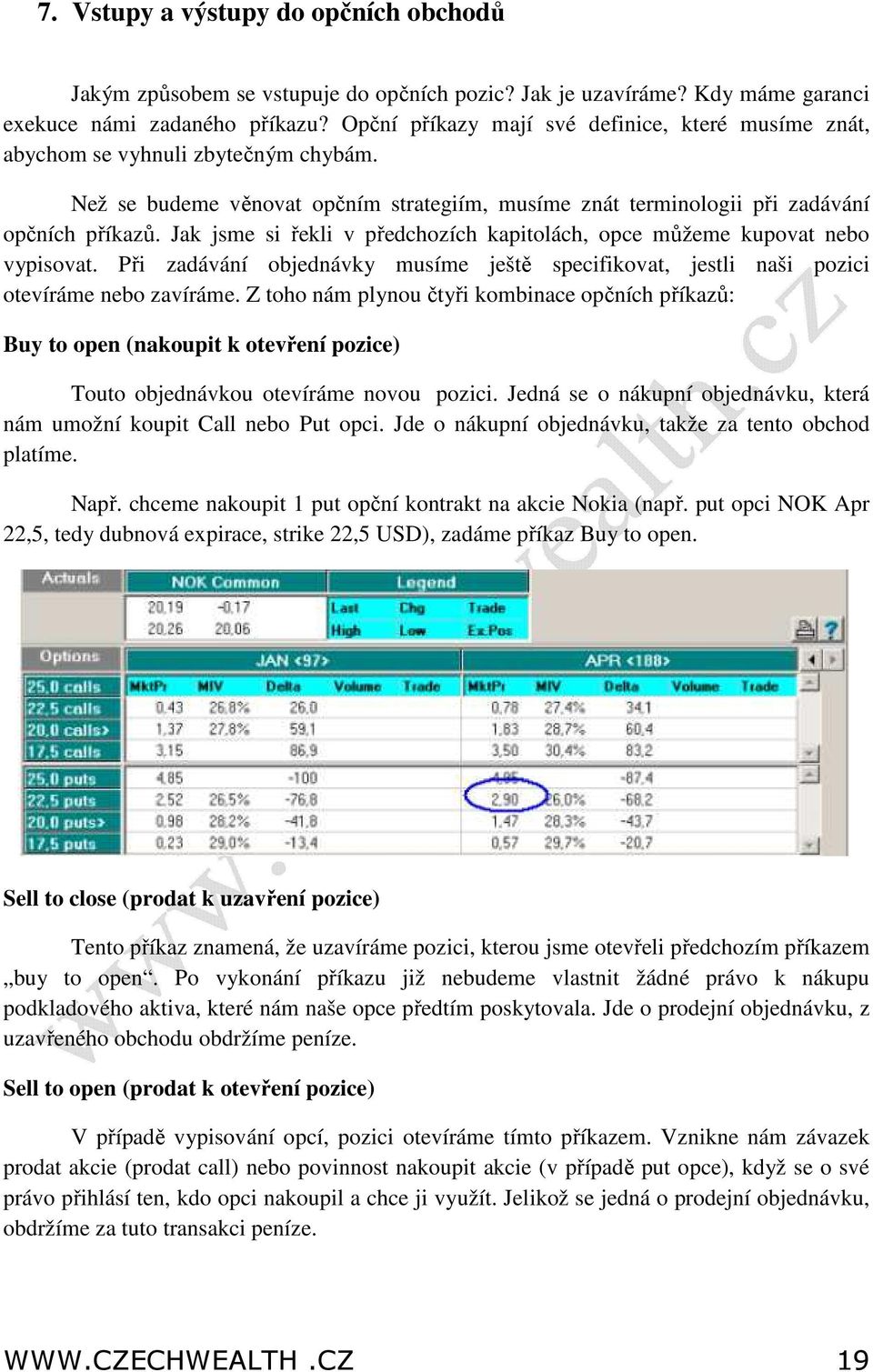 Jak jsme si řekli v předchozích kapitolách, opce můžeme kupovat nebo vypisovat. Při zadávání objednávky musíme ještě specifikovat, jestli naši pozici otevíráme nebo zavíráme.