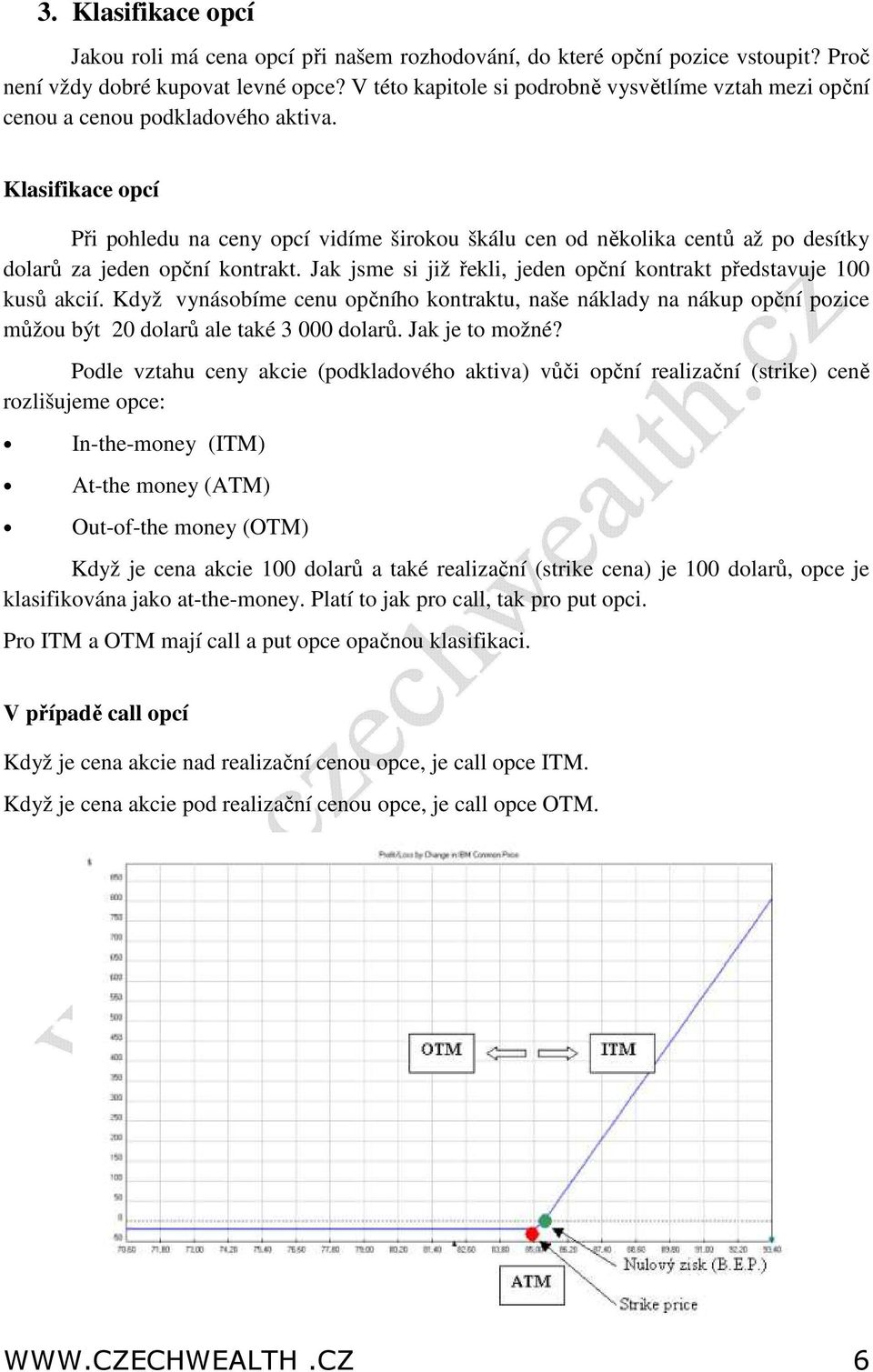 Klasifikace opcí Při pohledu na ceny opcí vidíme širokou škálu cen od několika centů až po desítky dolarů za jeden opční kontrakt.