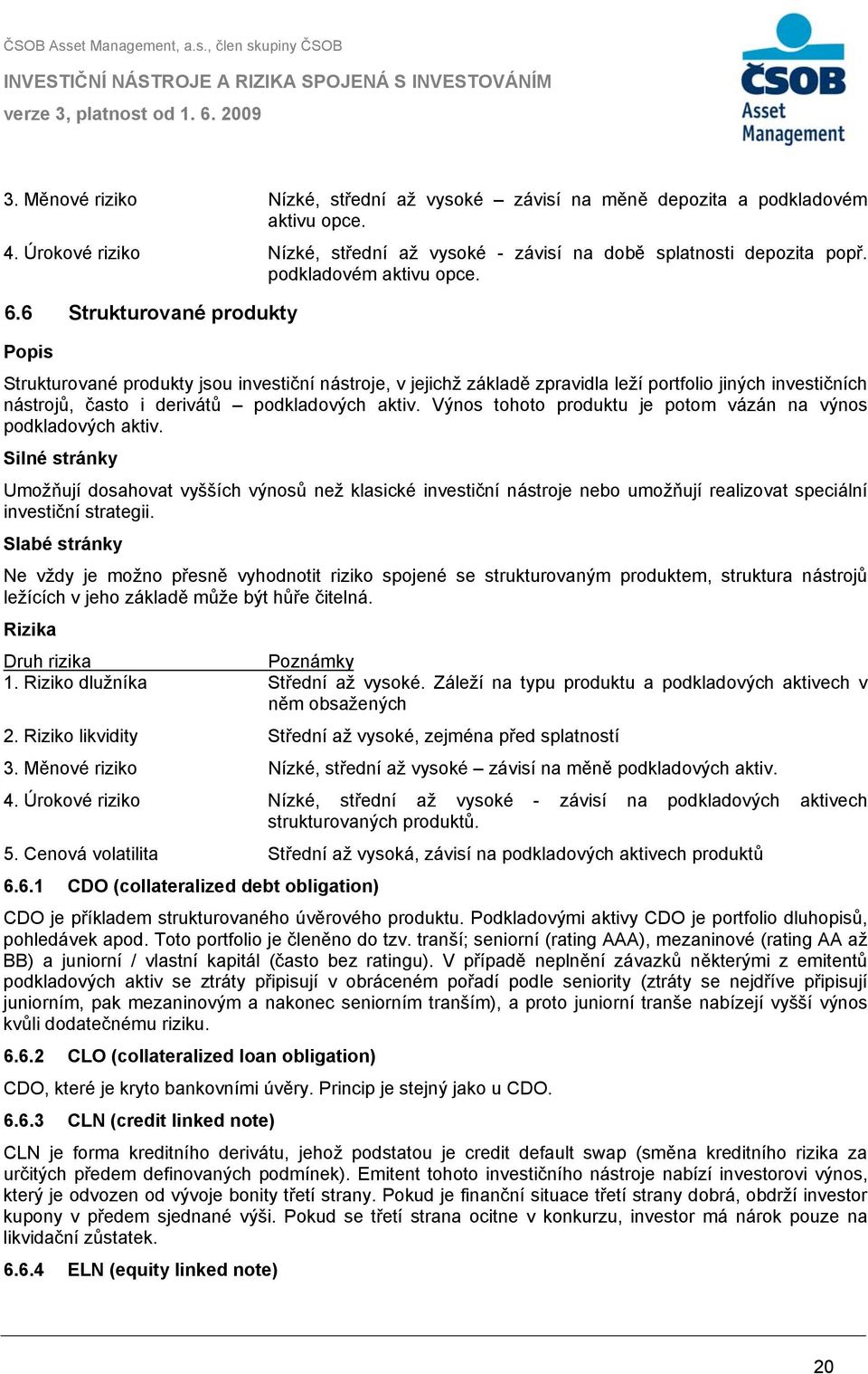 6 Strukturované produkty Strukturované produkty jsou investiční nástroje, v jejichž základě zpravidla leží portfolio jiných investičních nástrojů, často i derivátů podkladových aktiv.