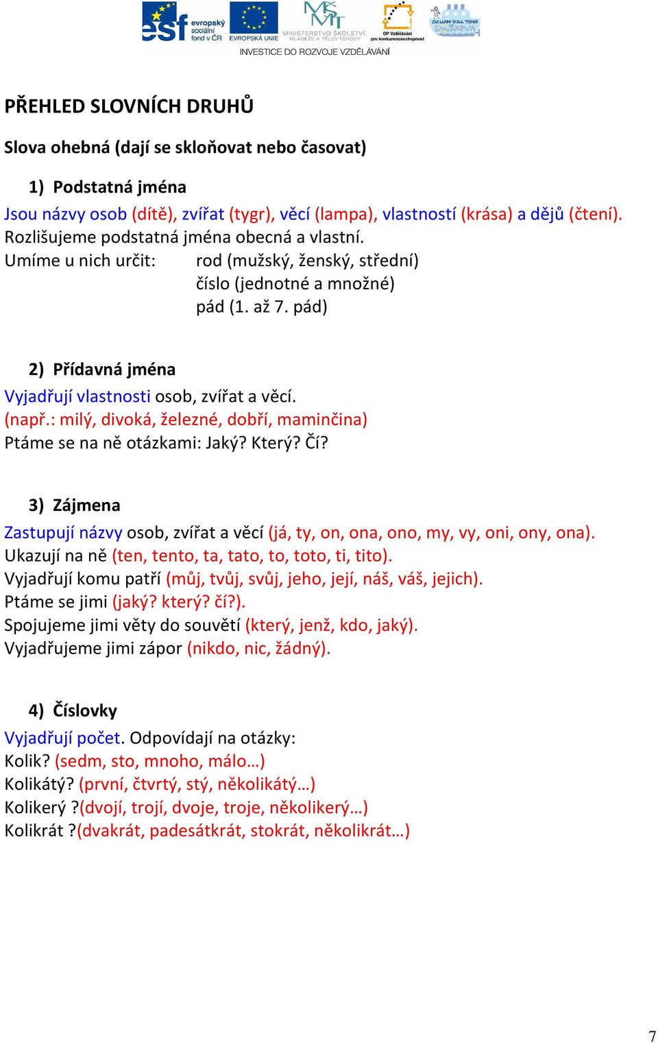 (např.: milý, divoká, železné, dobří, maminčina) Ptáme se na ně otázkami: Jaký? Který? Čí? 3) Zájmena Zastupují názvy osob, zvířat a věcí (já, ty, on, ona, ono, my, vy, oni, ony, ona).